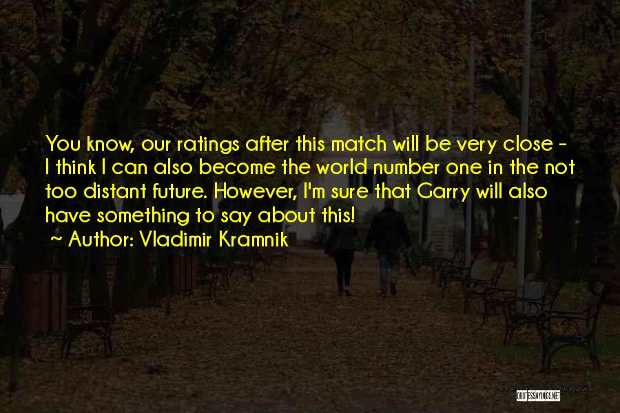 Vladimir Kramnik Quotes: You Know, Our Ratings After This Match Will Be Very Close - I Think I Can Also Become The World