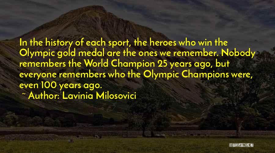 Lavinia Milosovici Quotes: In The History Of Each Sport, The Heroes Who Win The Olympic Gold Medal Are The Ones We Remember. Nobody