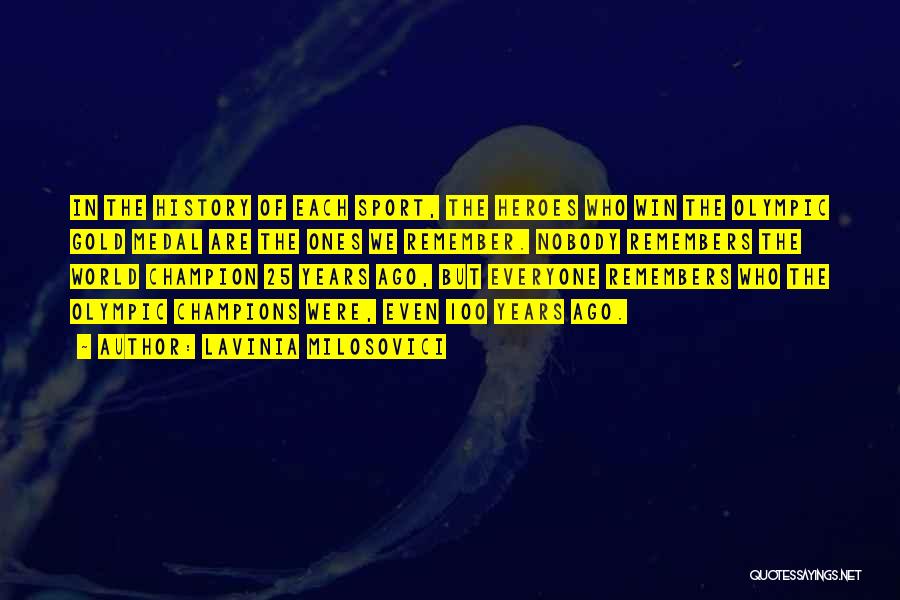Lavinia Milosovici Quotes: In The History Of Each Sport, The Heroes Who Win The Olympic Gold Medal Are The Ones We Remember. Nobody