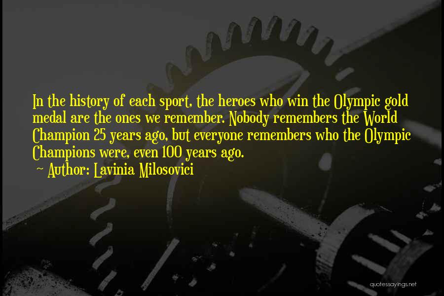 Lavinia Milosovici Quotes: In The History Of Each Sport, The Heroes Who Win The Olympic Gold Medal Are The Ones We Remember. Nobody