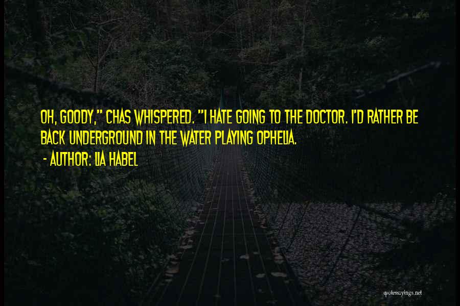 Lia Habel Quotes: Oh, Goody, Chas Whispered. I Hate Going To The Doctor. I'd Rather Be Back Underground In The Water Playing Ophelia.