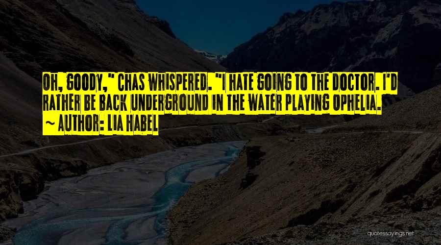 Lia Habel Quotes: Oh, Goody, Chas Whispered. I Hate Going To The Doctor. I'd Rather Be Back Underground In The Water Playing Ophelia.