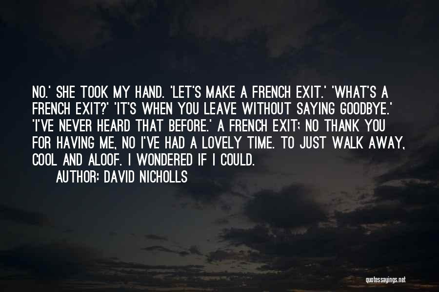 David Nicholls Quotes: No.' She Took My Hand. 'let's Make A French Exit.' 'what's A French Exit?' 'it's When You Leave Without Saying