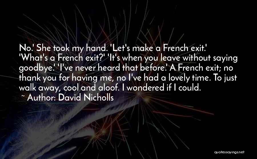 David Nicholls Quotes: No.' She Took My Hand. 'let's Make A French Exit.' 'what's A French Exit?' 'it's When You Leave Without Saying