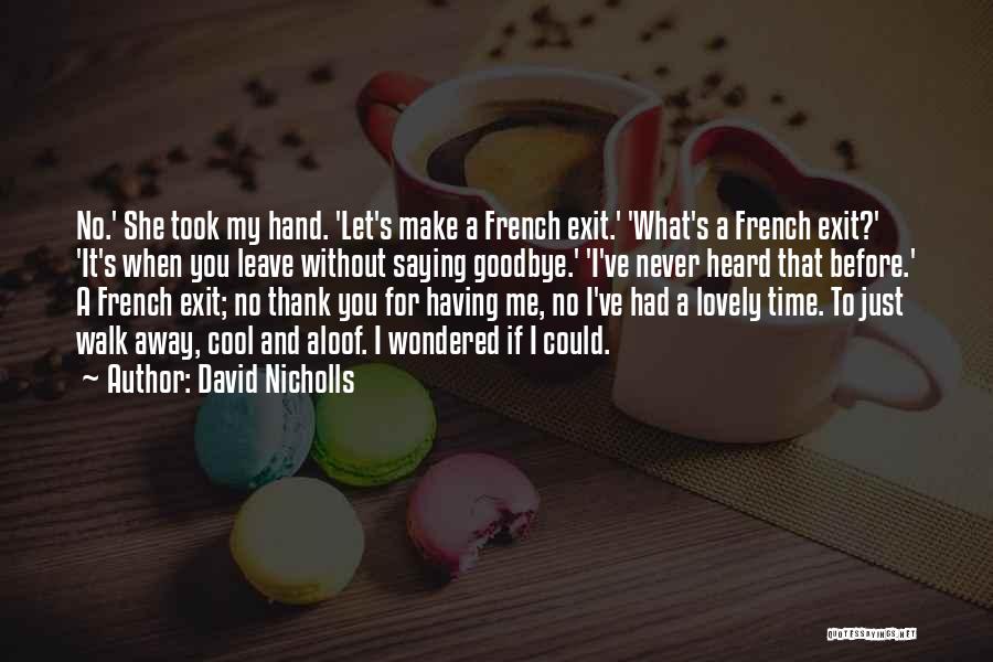 David Nicholls Quotes: No.' She Took My Hand. 'let's Make A French Exit.' 'what's A French Exit?' 'it's When You Leave Without Saying