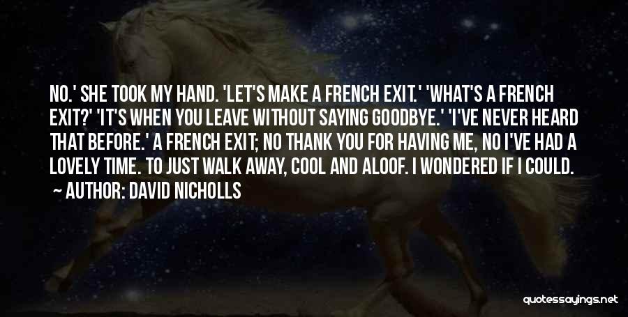 David Nicholls Quotes: No.' She Took My Hand. 'let's Make A French Exit.' 'what's A French Exit?' 'it's When You Leave Without Saying