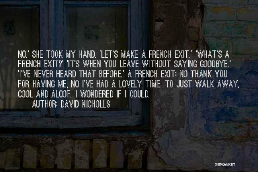 David Nicholls Quotes: No.' She Took My Hand. 'let's Make A French Exit.' 'what's A French Exit?' 'it's When You Leave Without Saying
