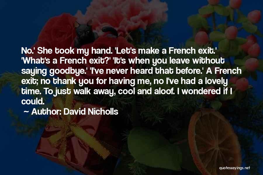 David Nicholls Quotes: No.' She Took My Hand. 'let's Make A French Exit.' 'what's A French Exit?' 'it's When You Leave Without Saying