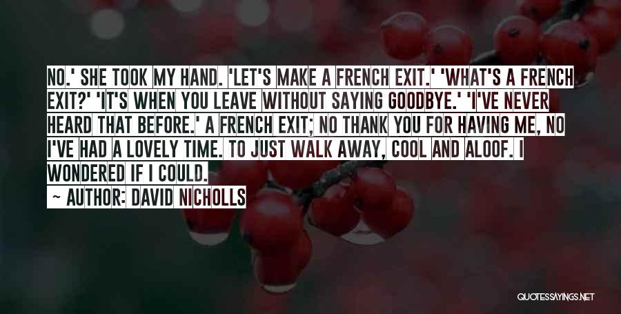 David Nicholls Quotes: No.' She Took My Hand. 'let's Make A French Exit.' 'what's A French Exit?' 'it's When You Leave Without Saying