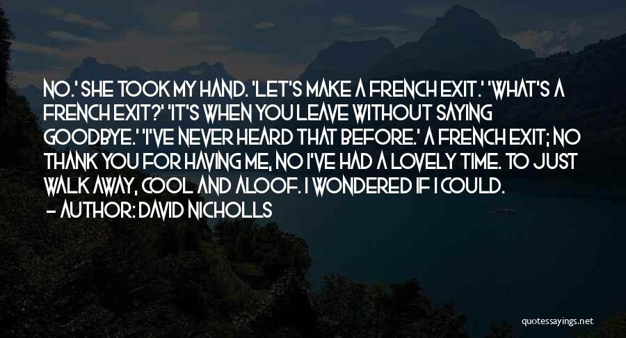 David Nicholls Quotes: No.' She Took My Hand. 'let's Make A French Exit.' 'what's A French Exit?' 'it's When You Leave Without Saying