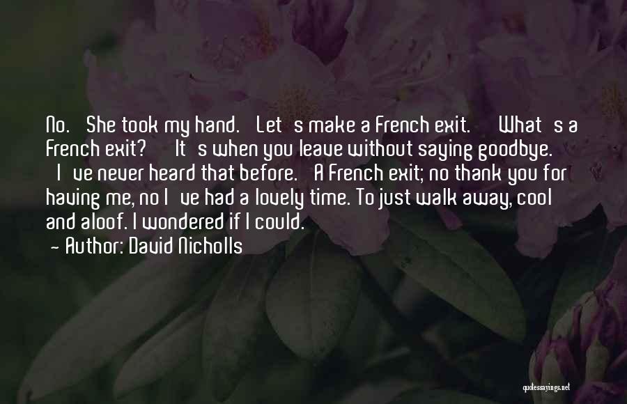 David Nicholls Quotes: No.' She Took My Hand. 'let's Make A French Exit.' 'what's A French Exit?' 'it's When You Leave Without Saying