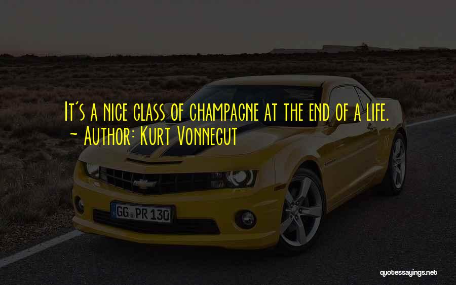 Kurt Vonnegut Quotes: It's A Nice Glass Of Champagne At The End Of A Life.