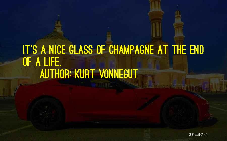 Kurt Vonnegut Quotes: It's A Nice Glass Of Champagne At The End Of A Life.