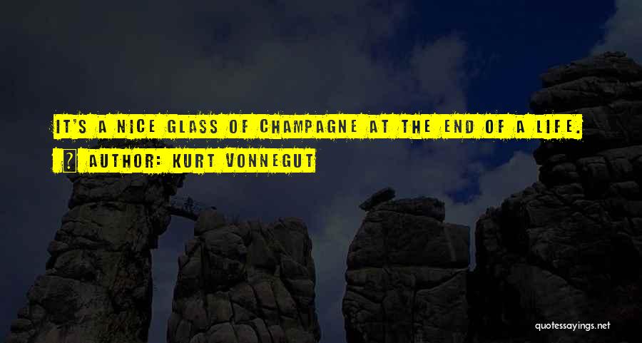 Kurt Vonnegut Quotes: It's A Nice Glass Of Champagne At The End Of A Life.