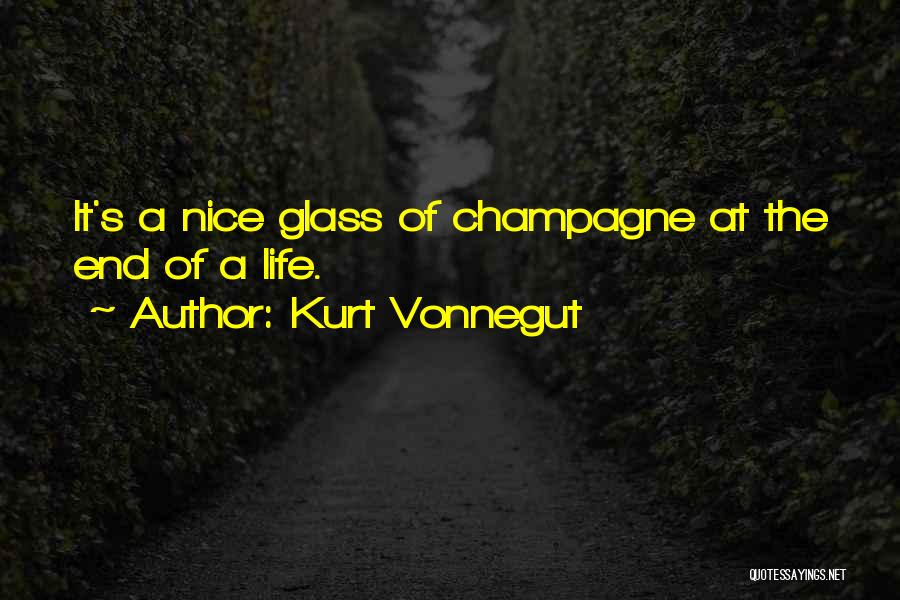 Kurt Vonnegut Quotes: It's A Nice Glass Of Champagne At The End Of A Life.