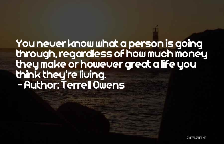 Terrell Owens Quotes: You Never Know What A Person Is Going Through, Regardless Of How Much Money They Make Or However Great A