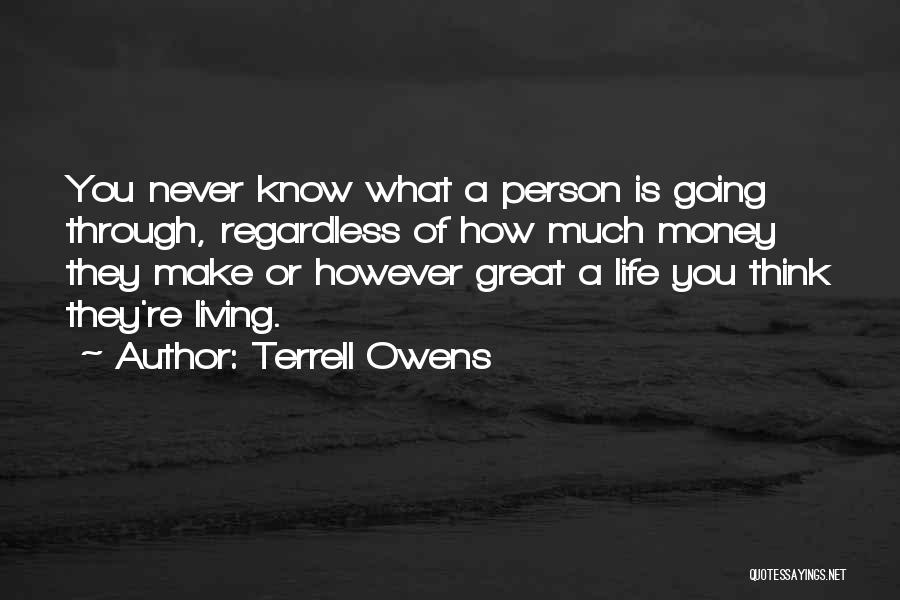 Terrell Owens Quotes: You Never Know What A Person Is Going Through, Regardless Of How Much Money They Make Or However Great A