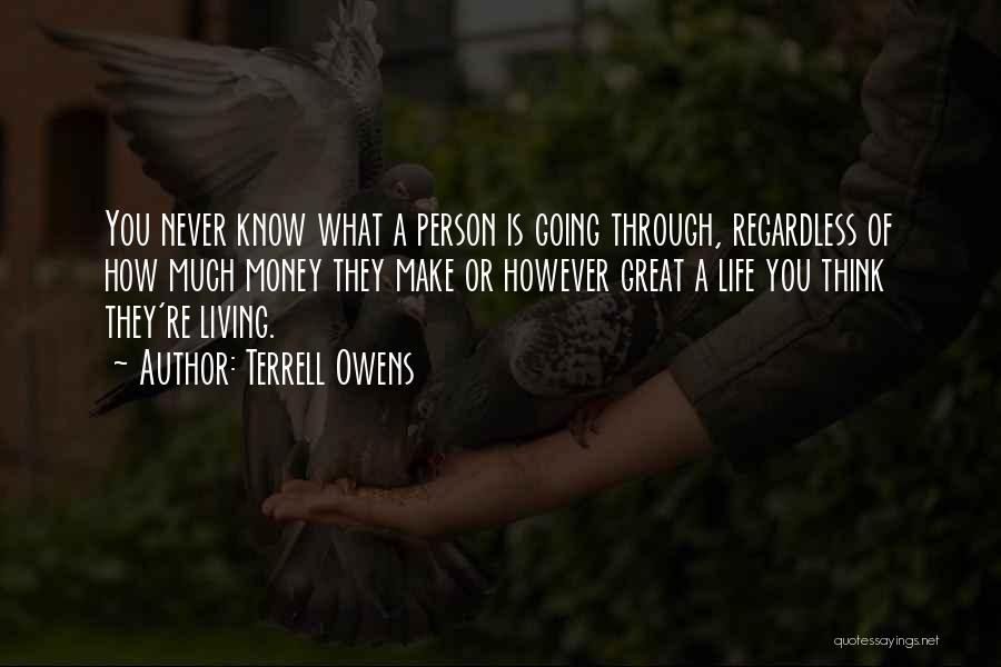 Terrell Owens Quotes: You Never Know What A Person Is Going Through, Regardless Of How Much Money They Make Or However Great A