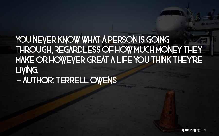 Terrell Owens Quotes: You Never Know What A Person Is Going Through, Regardless Of How Much Money They Make Or However Great A