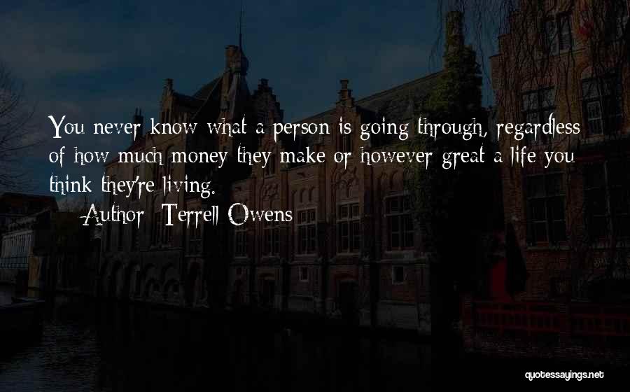 Terrell Owens Quotes: You Never Know What A Person Is Going Through, Regardless Of How Much Money They Make Or However Great A