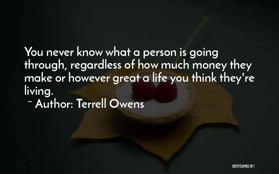 Terrell Owens Quotes: You Never Know What A Person Is Going Through, Regardless Of How Much Money They Make Or However Great A