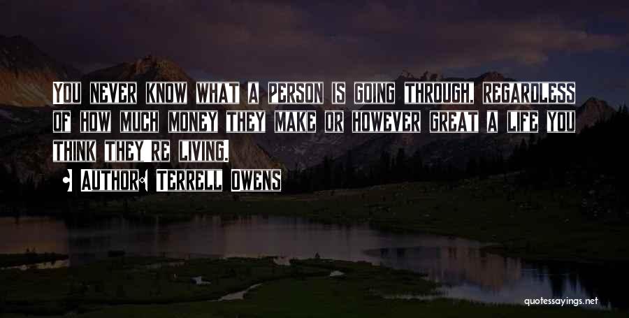 Terrell Owens Quotes: You Never Know What A Person Is Going Through, Regardless Of How Much Money They Make Or However Great A