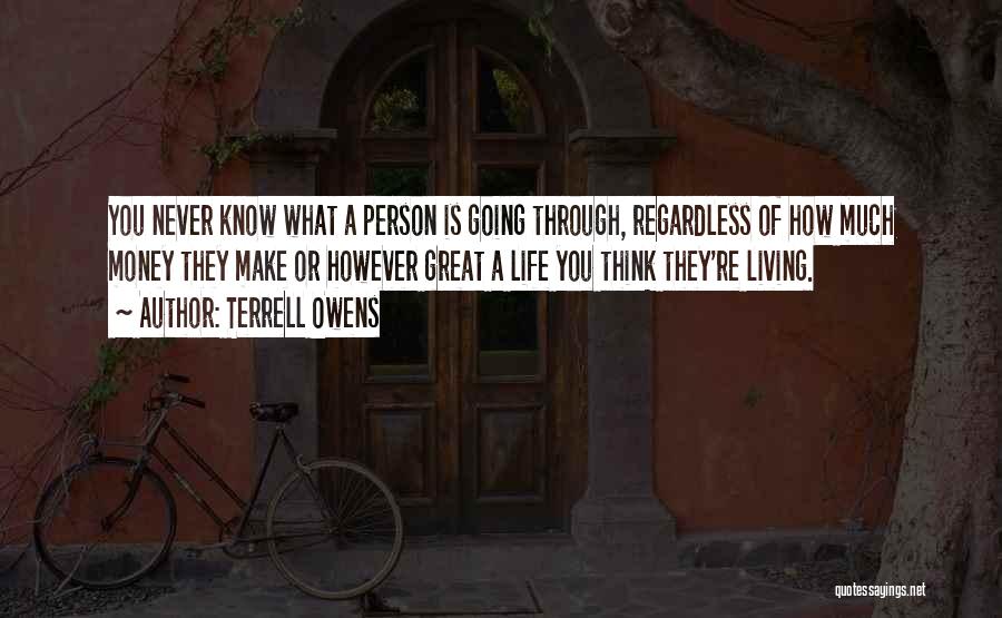 Terrell Owens Quotes: You Never Know What A Person Is Going Through, Regardless Of How Much Money They Make Or However Great A