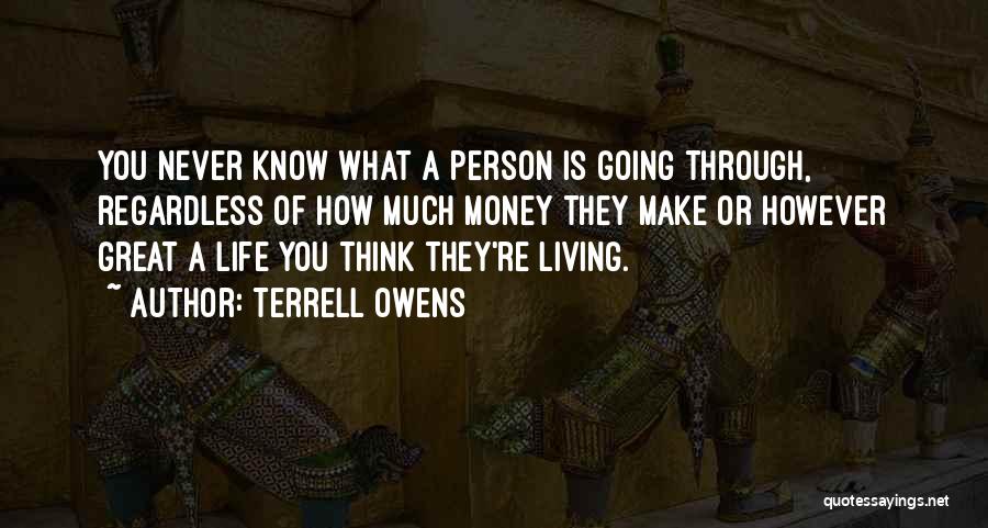 Terrell Owens Quotes: You Never Know What A Person Is Going Through, Regardless Of How Much Money They Make Or However Great A