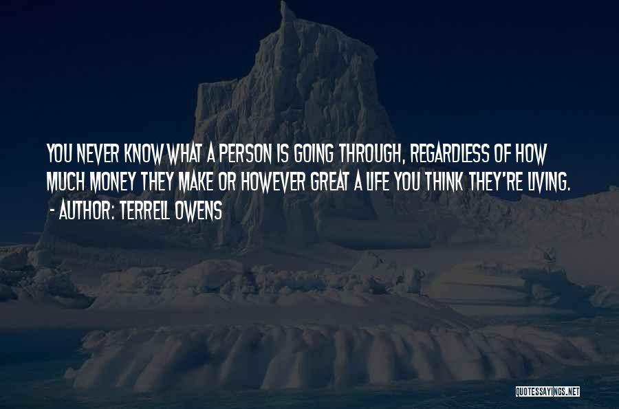 Terrell Owens Quotes: You Never Know What A Person Is Going Through, Regardless Of How Much Money They Make Or However Great A