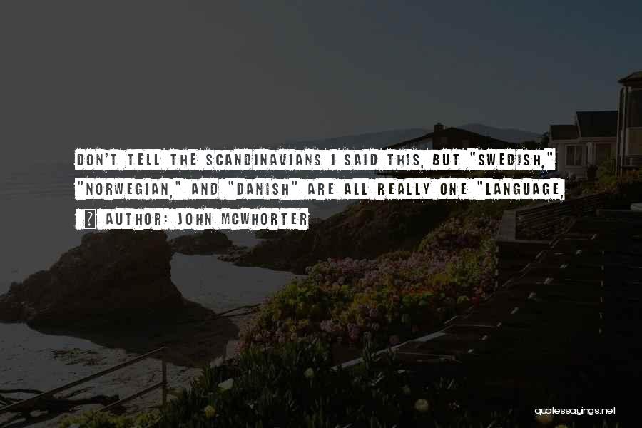 John McWhorter Quotes: Don't Tell The Scandinavians I Said This, But Swedish, Norwegian, And Danish Are All Really One Language,
