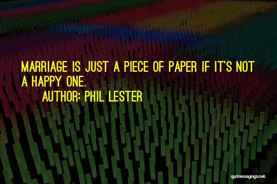 Phil Lester Quotes: Marriage Is Just A Piece Of Paper If It's Not A Happy One.