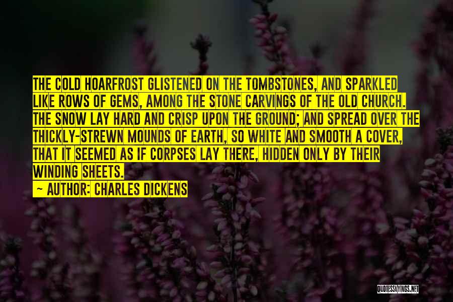 Charles Dickens Quotes: The Cold Hoarfrost Glistened On The Tombstones, And Sparkled Like Rows Of Gems, Among The Stone Carvings Of The Old