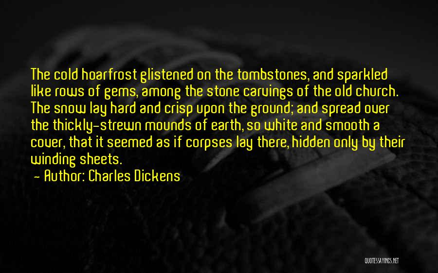 Charles Dickens Quotes: The Cold Hoarfrost Glistened On The Tombstones, And Sparkled Like Rows Of Gems, Among The Stone Carvings Of The Old