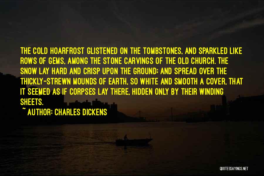 Charles Dickens Quotes: The Cold Hoarfrost Glistened On The Tombstones, And Sparkled Like Rows Of Gems, Among The Stone Carvings Of The Old