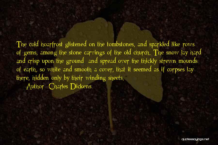 Charles Dickens Quotes: The Cold Hoarfrost Glistened On The Tombstones, And Sparkled Like Rows Of Gems, Among The Stone Carvings Of The Old