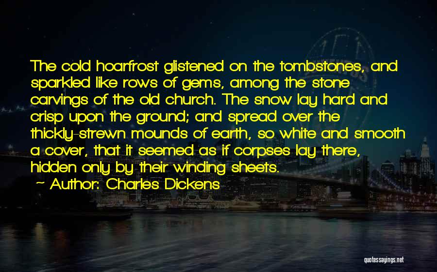 Charles Dickens Quotes: The Cold Hoarfrost Glistened On The Tombstones, And Sparkled Like Rows Of Gems, Among The Stone Carvings Of The Old