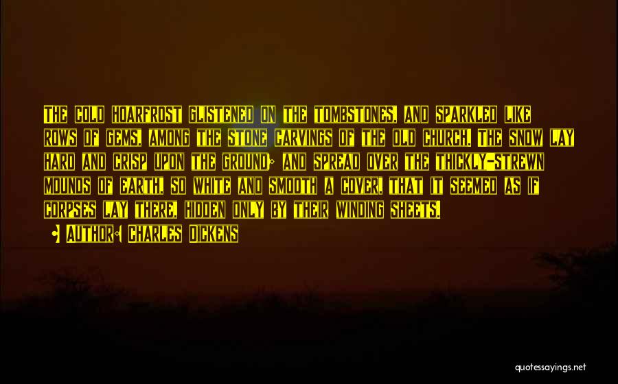 Charles Dickens Quotes: The Cold Hoarfrost Glistened On The Tombstones, And Sparkled Like Rows Of Gems, Among The Stone Carvings Of The Old