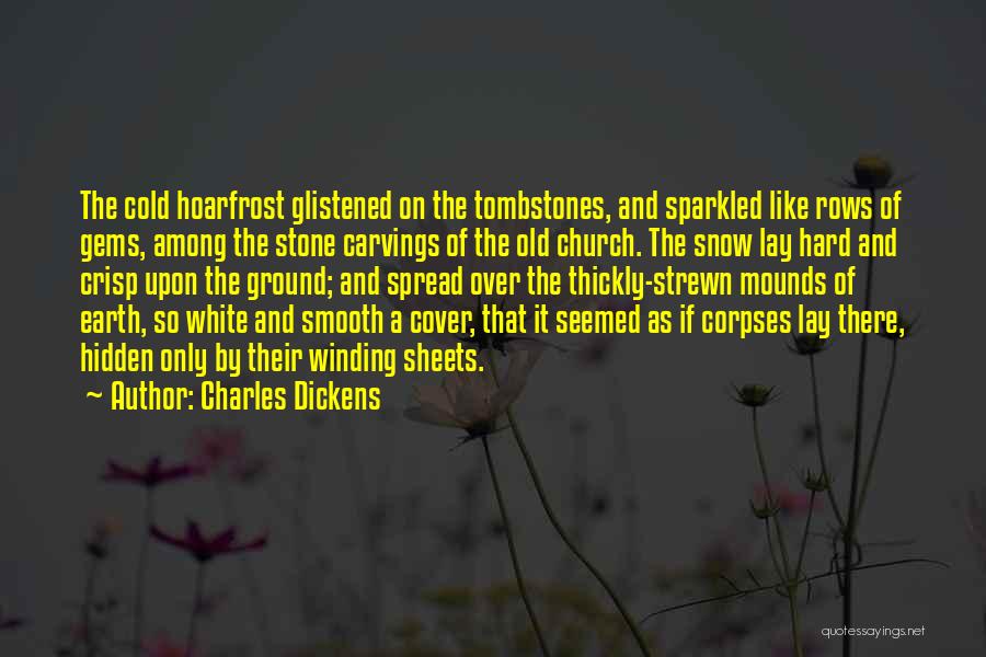 Charles Dickens Quotes: The Cold Hoarfrost Glistened On The Tombstones, And Sparkled Like Rows Of Gems, Among The Stone Carvings Of The Old