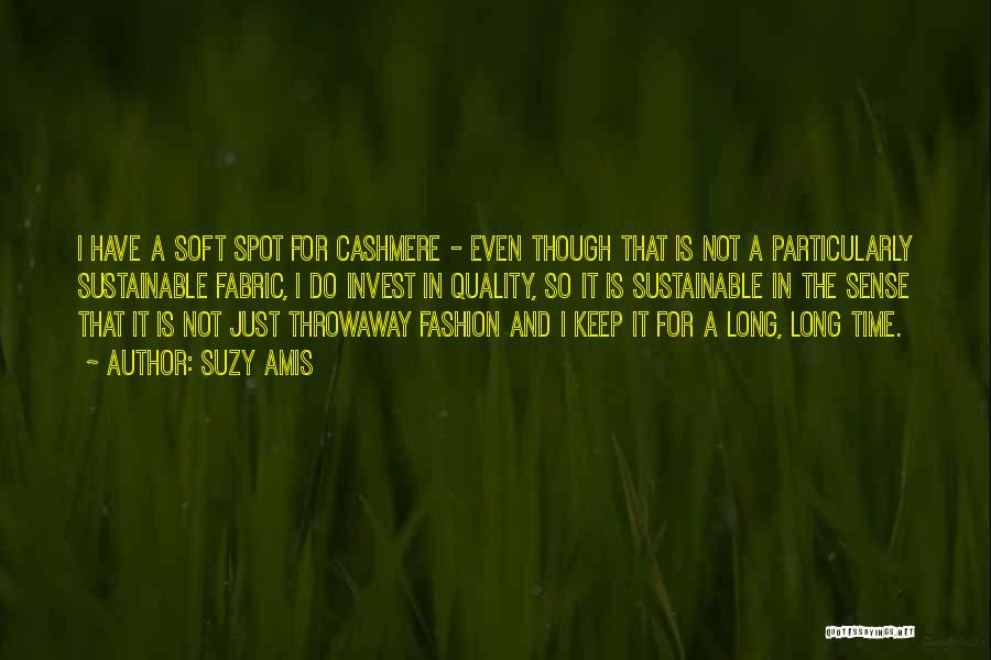 Suzy Amis Quotes: I Have A Soft Spot For Cashmere - Even Though That Is Not A Particularly Sustainable Fabric, I Do Invest