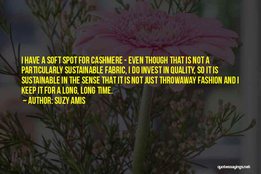 Suzy Amis Quotes: I Have A Soft Spot For Cashmere - Even Though That Is Not A Particularly Sustainable Fabric, I Do Invest