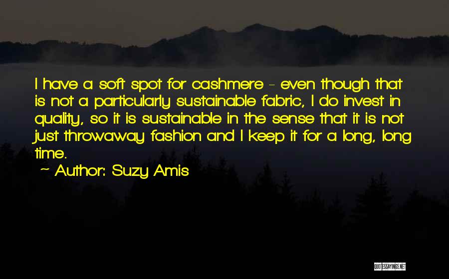 Suzy Amis Quotes: I Have A Soft Spot For Cashmere - Even Though That Is Not A Particularly Sustainable Fabric, I Do Invest