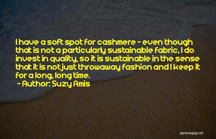 Suzy Amis Quotes: I Have A Soft Spot For Cashmere - Even Though That Is Not A Particularly Sustainable Fabric, I Do Invest