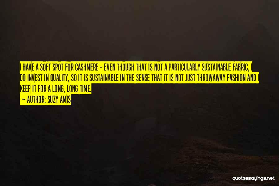 Suzy Amis Quotes: I Have A Soft Spot For Cashmere - Even Though That Is Not A Particularly Sustainable Fabric, I Do Invest