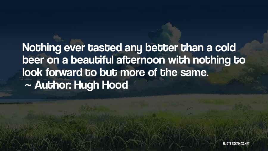 Hugh Hood Quotes: Nothing Ever Tasted Any Better Than A Cold Beer On A Beautiful Afternoon With Nothing To Look Forward To But