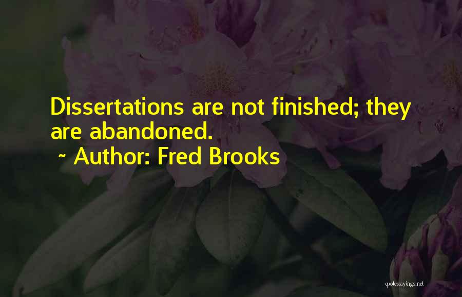 Fred Brooks Quotes: Dissertations Are Not Finished; They Are Abandoned.
