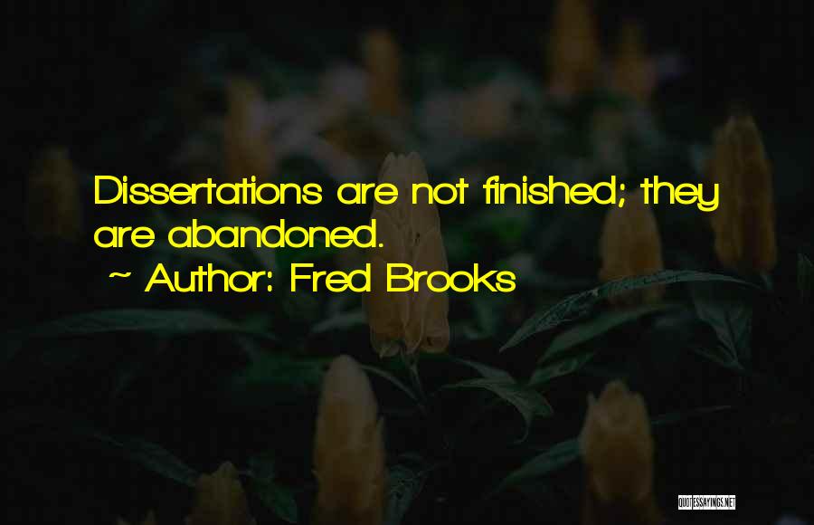 Fred Brooks Quotes: Dissertations Are Not Finished; They Are Abandoned.