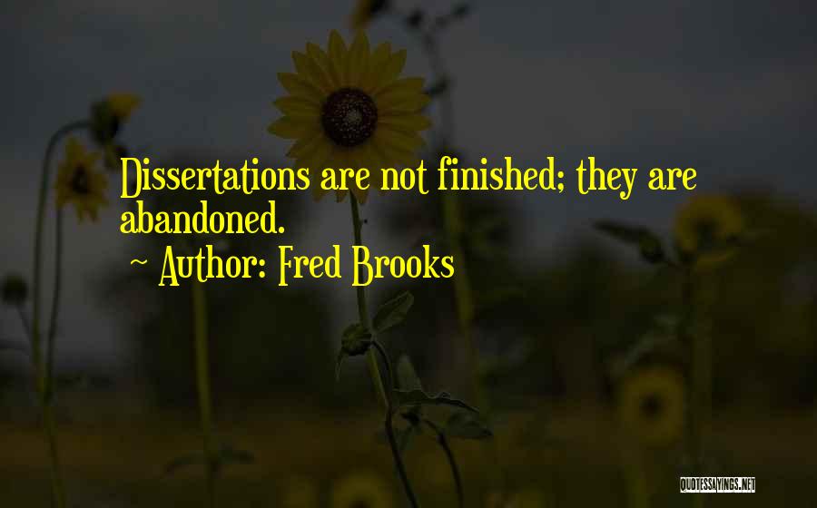 Fred Brooks Quotes: Dissertations Are Not Finished; They Are Abandoned.