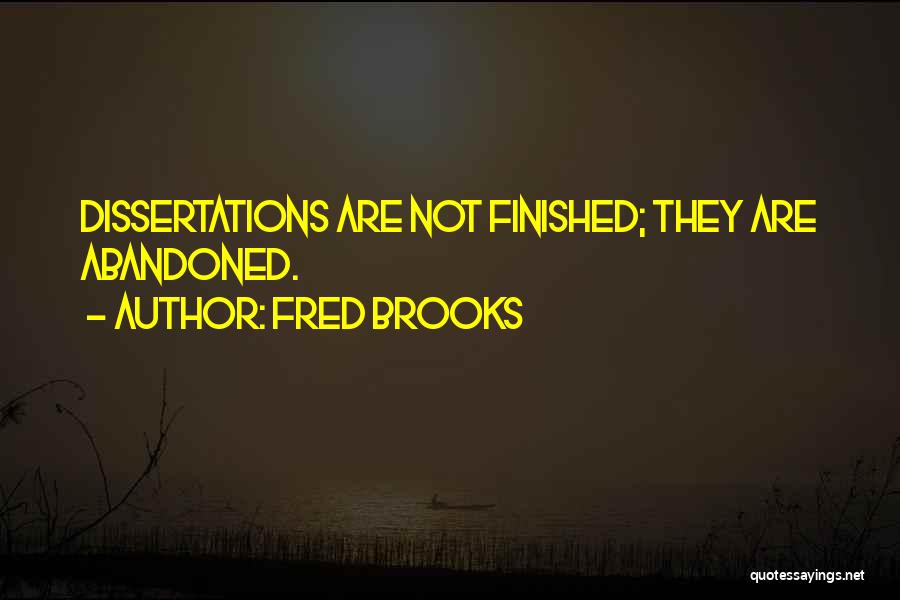 Fred Brooks Quotes: Dissertations Are Not Finished; They Are Abandoned.