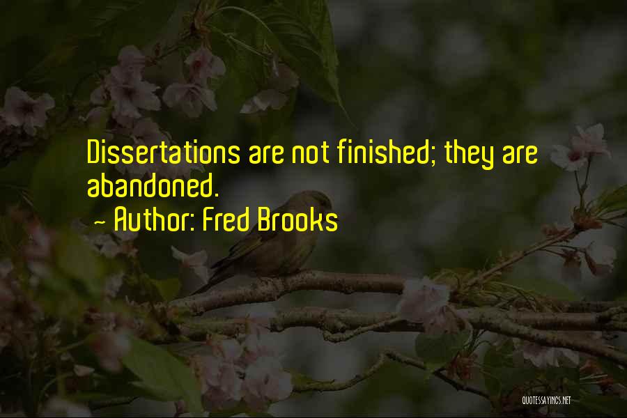 Fred Brooks Quotes: Dissertations Are Not Finished; They Are Abandoned.