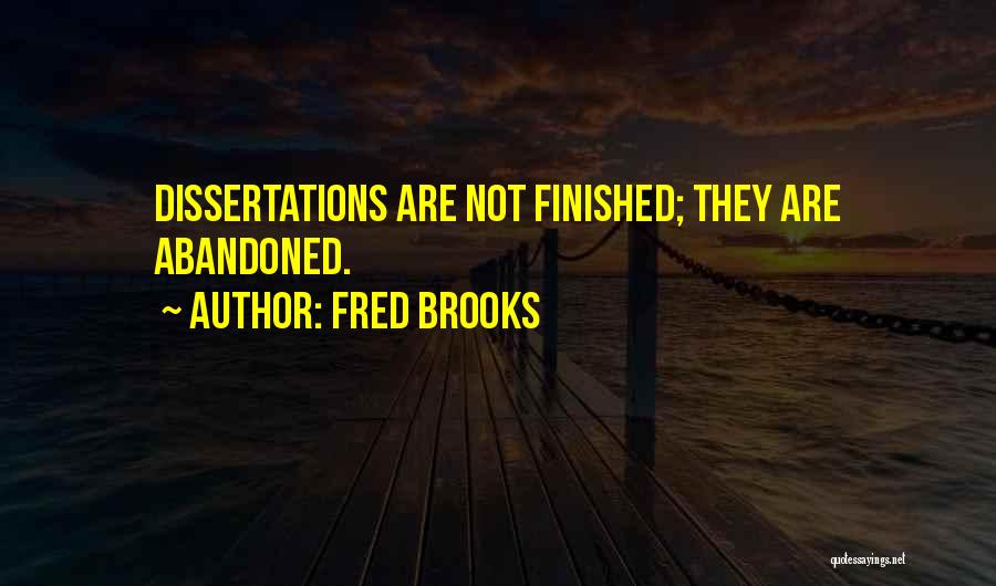 Fred Brooks Quotes: Dissertations Are Not Finished; They Are Abandoned.